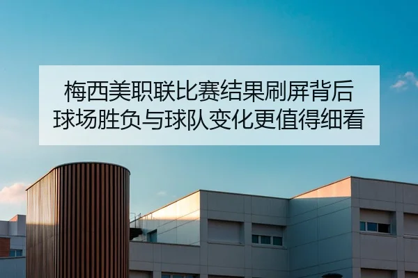 梅西美职联比赛结果刷屏背后 球场胜负与球队变化更值得细看